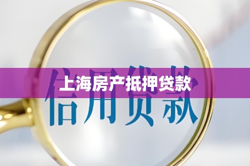 上海房产抵押贷款 上海房产抵押贷款